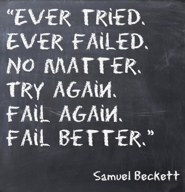 Ever tried. Ever failed. No matter. Try again. Fail again. Fail better. 